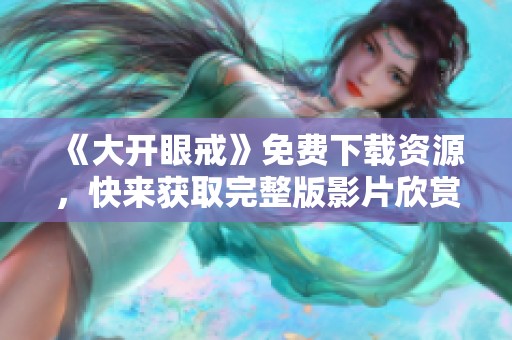 《大开眼戒》免费下载资源，快来获取完整版影片欣赏吧