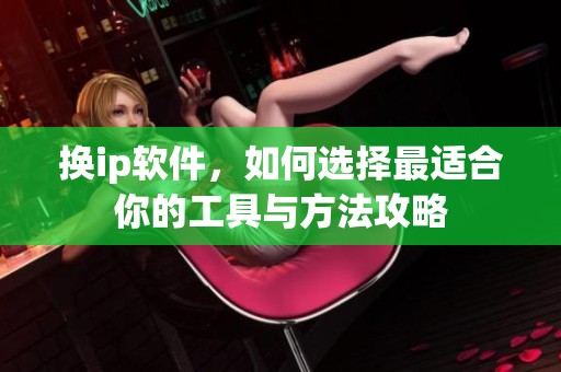 换ip软件，如何选择最适合你的工具与方法攻略