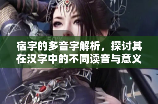 宿字的多音字解析，探讨其在汉字中的不同读音与意义