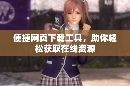 便捷网页下载工具，助你轻松获取在线资源