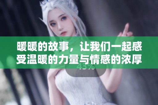 暖暖的故事，让我们一起感受温暖的力量与情感的浓厚。