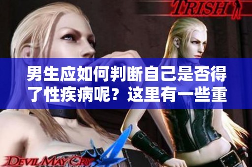 男生应如何判断自己是否得了性疾病呢？这里有一些重要的判断方法。