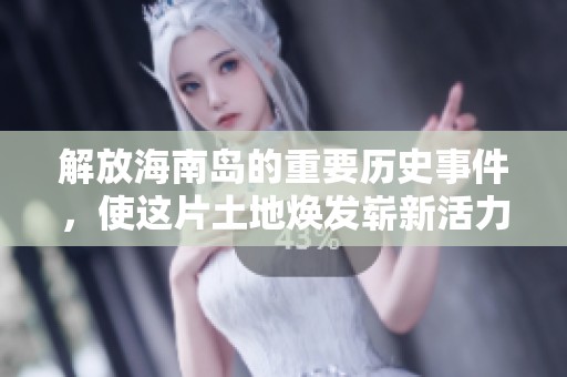 解放海南岛的重要历史事件，使这片土地焕发崭新活力