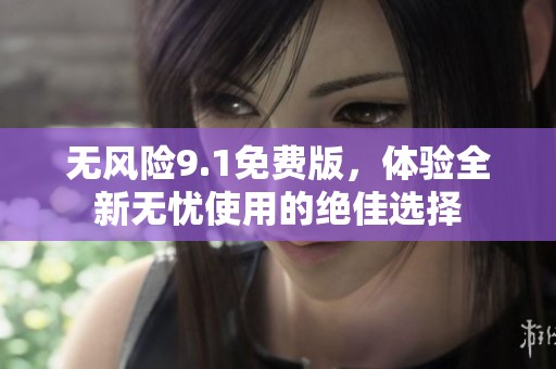 无风险9.1免费版，体验全新无忧使用的绝佳选择