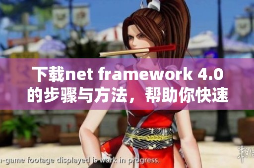 下载net framework 4.0的步骤与方法，帮助你快速获取所需工具