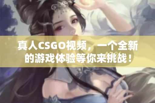 真人CSGO视频，一个全新的游戏体验等你来挑战！