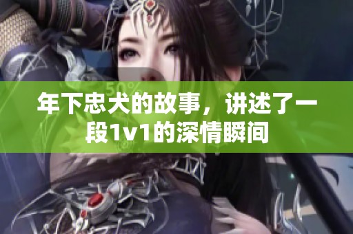 年下忠犬的故事，讲述了一段1v1的深情瞬间