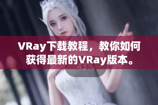 VRay下载教程，教你如何获得最新的VRay版本。