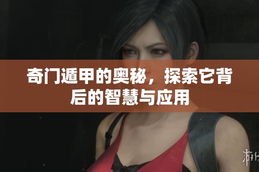 奇门遁甲的奥秘，探索它背后的智慧与应用