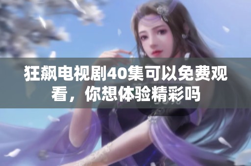 狂飙电视剧40集可以免费观看，你想体验精彩吗