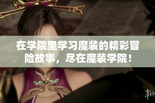 在学院里学习魔装的精彩冒险故事，尽在魔装学院！