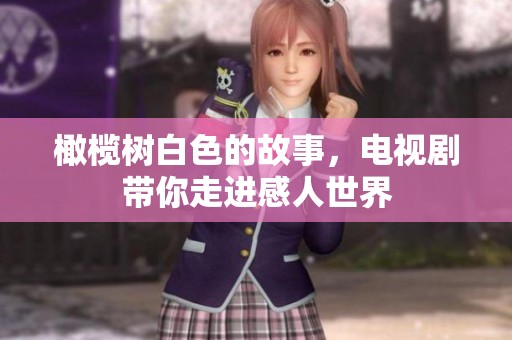 橄榄树白色的故事，电视剧带你走进感人世界