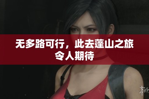 无多路可行，此去蓬山之旅令人期待