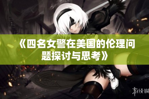 《四名女警在美国的伦理问题探讨与思考》