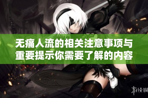 无痛人流的相关注意事项与重要提示你需要了解的内容