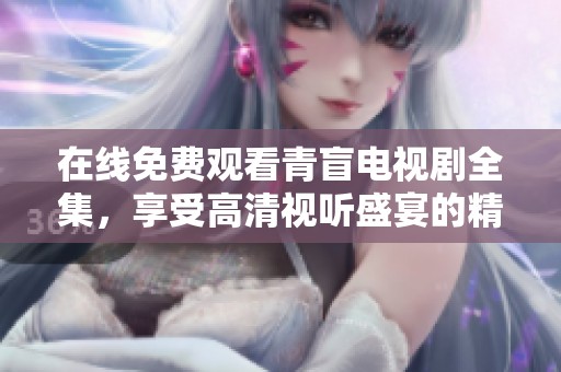 在线免费观看青盲电视剧全集，享受高清视听盛宴的精彩剧情