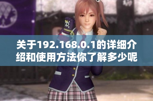 关于192.168.0.1的详细介绍和使用方法你了解多少呢