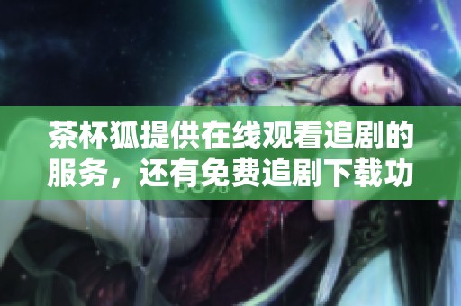 茶杯狐提供在线观看追剧的服务，还有免费追剧下载功能的网。
