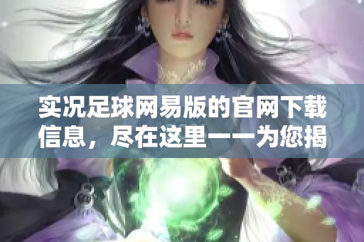 实况足球网易版的官网下载信息，尽在这里一一为您揭晓