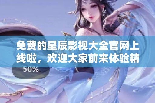 免费的星辰影视大全官网上线啦，欢迎大家前来体验精彩影视内容！