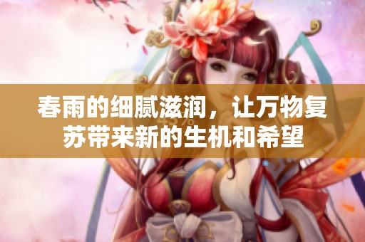 春雨的细腻滋润，让万物复苏带来新的生机和希望