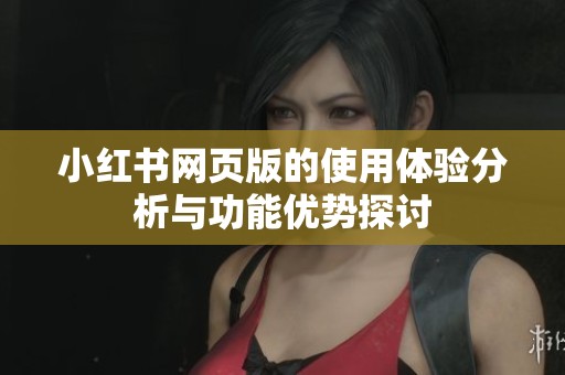 小红书网页版的使用体验分析与功能优势探讨
