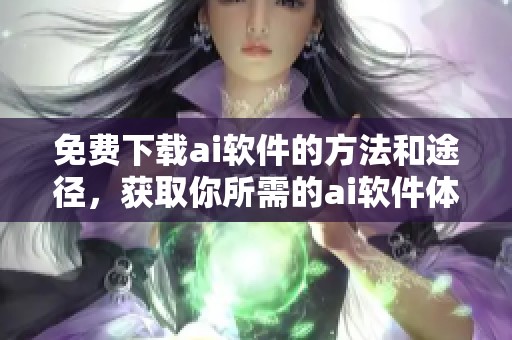 免费下载ai软件的方法和途径，获取你所需的ai软件体验