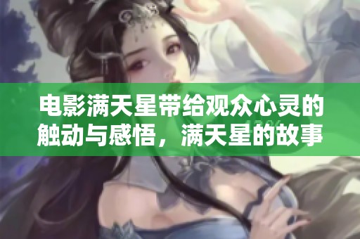 电影满天星带给观众心灵的触动与感悟，满天星的故事值得细细品味。
