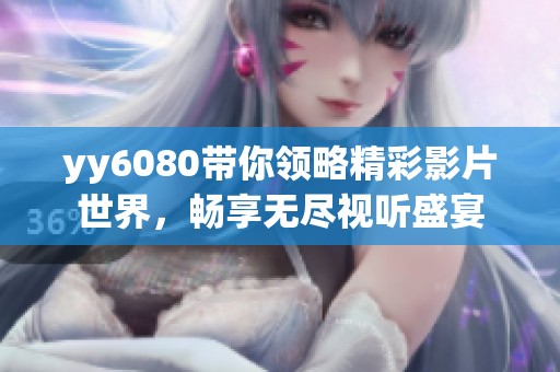 yy6080带你领略精彩影片世界，畅享无尽视听盛宴