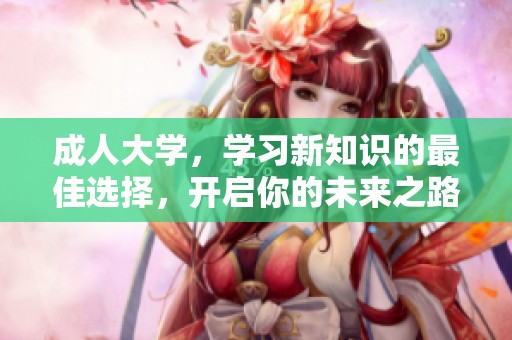 **大学，学习新知识的最佳选择，开启你的未来之路