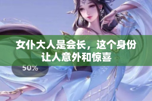 女仆大人是会长，这个身份让人意外和惊喜
