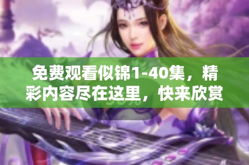 免费观看似锦1-40集，精彩内容尽在这里，快来欣赏吧！