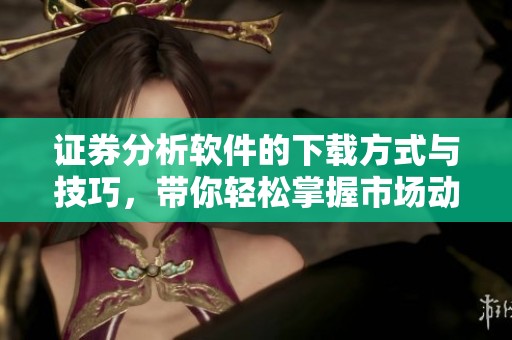 证券分析软件的下载方式与技巧，带你轻松掌握市场动态