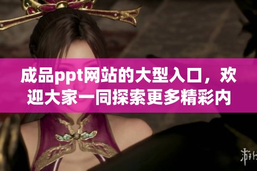成品ppt网站的大型入口，欢迎大家一同探索更多精彩内容！