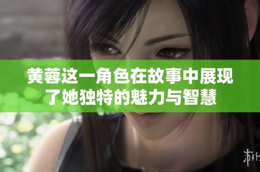 黄蓉这一角色在故事中展现了她独特的魅力与智慧