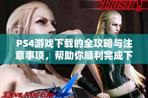 PS4游戏下载的全攻略与注意事项，帮助你顺利完成下载过程