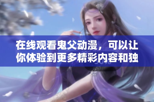 在线观看鬼父动漫，可以让你体验到更多精彩内容和独特剧情。