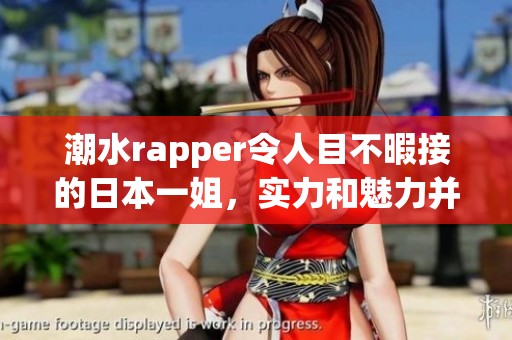 潮水rapper令人目不暇接的日本一姐，实力和魅力并存令人惊叹