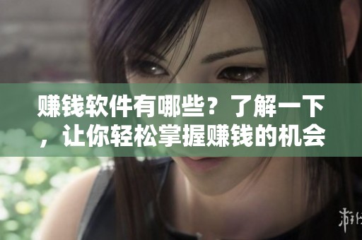 赚钱软件有哪些？了解一下，让你轻松掌握赚钱的机会与工具。