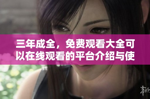 三年成全，免费观看大全可以在线观看的平台介绍与使用指南
