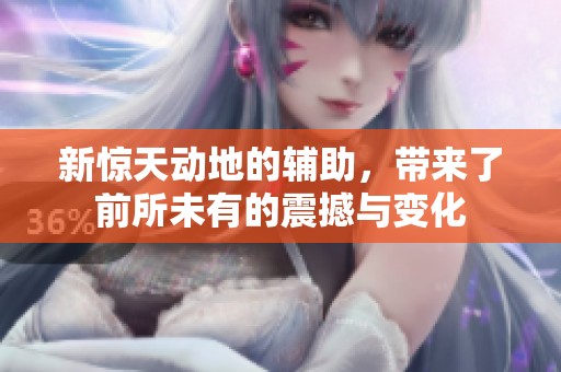 新惊天动地的辅助，带来了前所未有的震撼与变化