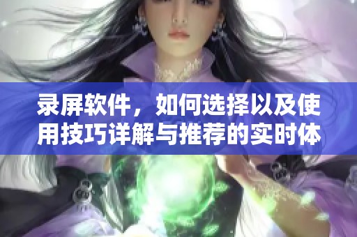 录屏软件，如何选择以及使用技巧详解与推荐的实时体验分享