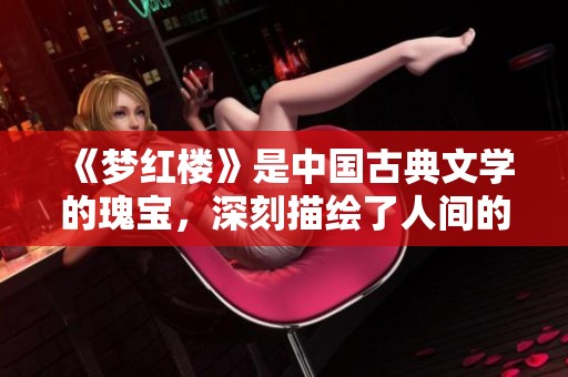 《梦红楼》是中国古典文学的瑰宝，深刻描绘了人间的悲欢离合