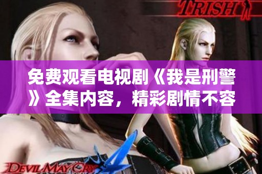 免费观看电视剧《我是刑警》全集内容，精彩剧情不容错过