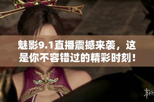 魅影9.1直播震撼来袭，这是你不容错过的精彩时刻！