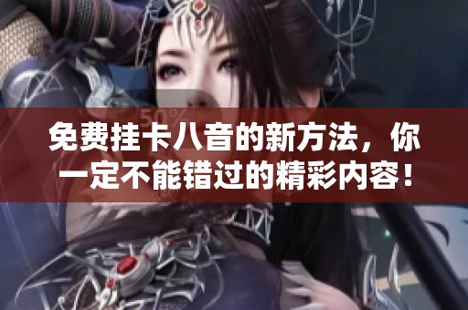 免费挂卡八音的新方法，你一定不能错过的精彩内容！