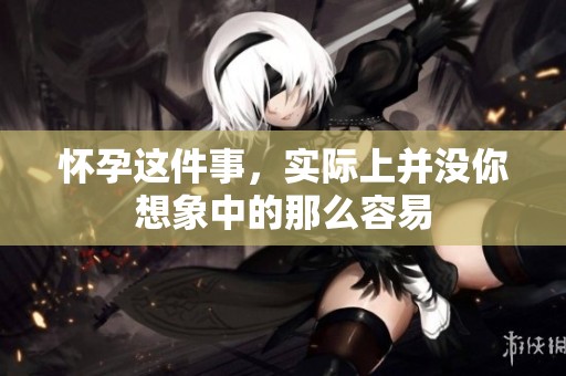 怀孕这件事，实际上并没你想象中的那么容易