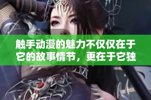 触手动漫的魅力不仅仅在于它的故事情节，更在于它独特的画风与设定