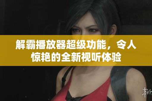 解霸播放器超级功能，令人惊艳的全新视听体验