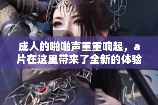**的啪啪声重重响起，**在这里带来了全新的体验